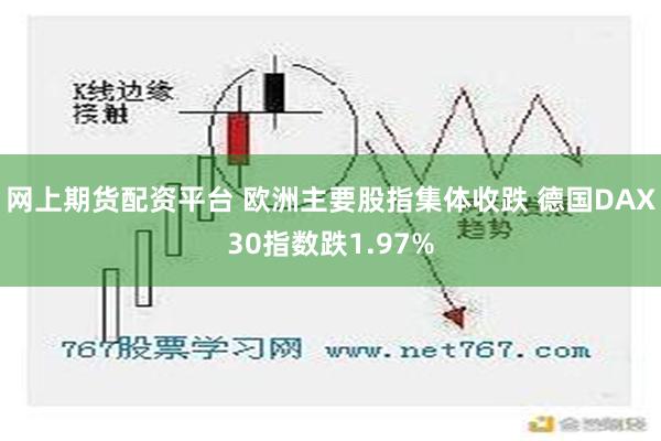 网上期货配资平台 欧洲主要股指集体收跌 德国DAX30指数跌1.97%