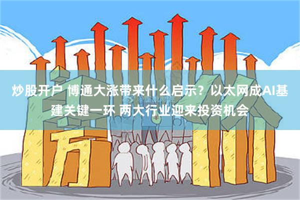 炒股开户 博通大涨带来什么启示？以太网成AI基建关键一环 两大行业迎来投资机会