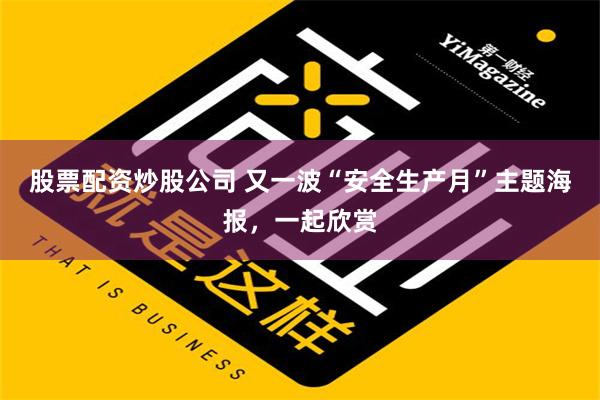 股票配资炒股公司 又一波“安全生产月”主题海报，一起欣赏