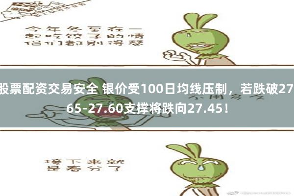 股票配资交易安全 银价受100日均线压制，若跌破27.65-27.60支撑将跌向27.45！