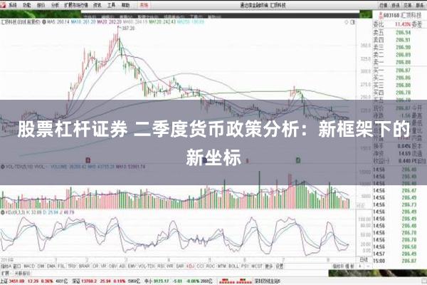 股票杠杆证券 二季度货币政策分析：新框架下的新坐标