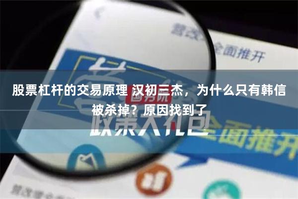 股票杠杆的交易原理 汉初三杰，为什么只有韩信被杀掉？原因找到了