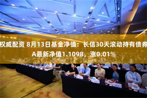 权威配资 8月13日基金净值：长信30天滚动持有债券A最新净值1.1098，涨0.01%