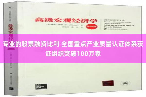 专业的股票融资比利 全国重点产业质量认证体系获证组织突破100万家