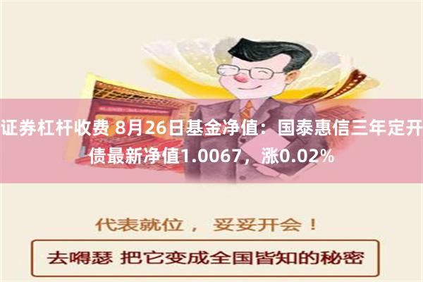 证券杠杆收费 8月26日基金净值：国泰惠信三年定开债最新净值1.0067，涨0.02%