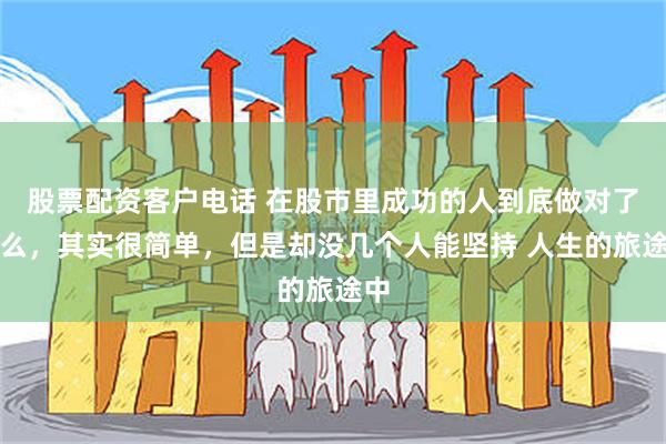 股票配资客户电话 在股市里成功的人到底做对了什么，其实很简单，但是却没几个人能坚持 人生的旅途中