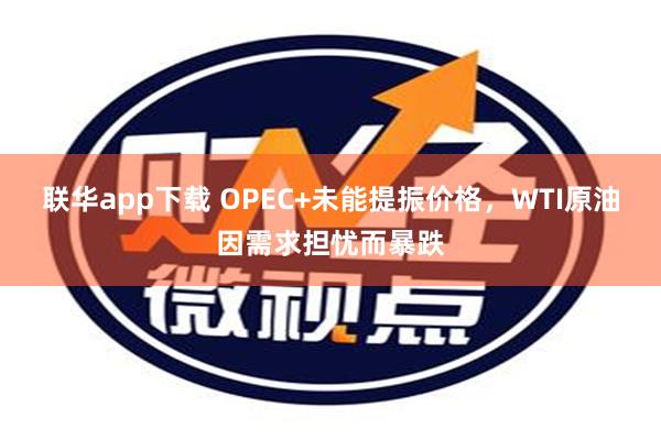 联华app下载 OPEC+未能提振价格，WTI原油因需求担忧而暴跌