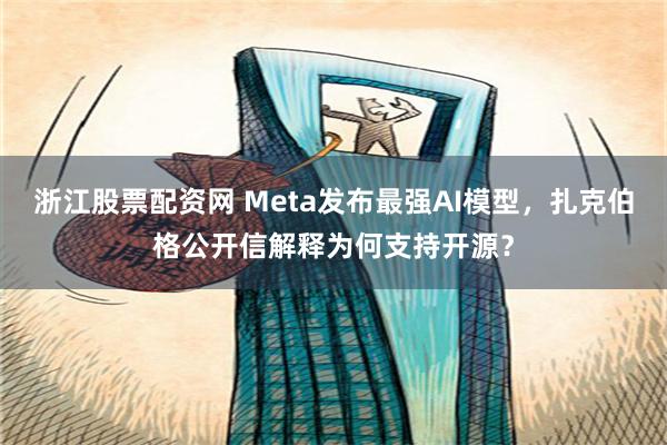 浙江股票配资网 Meta发布最强AI模型，扎克伯格公开信解释为何支持开源？