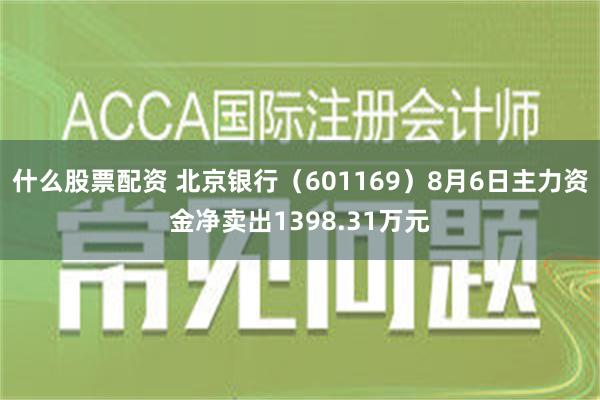 什么股票配资 北京银行（601169）8月6日主力资金净卖出1398.31万元