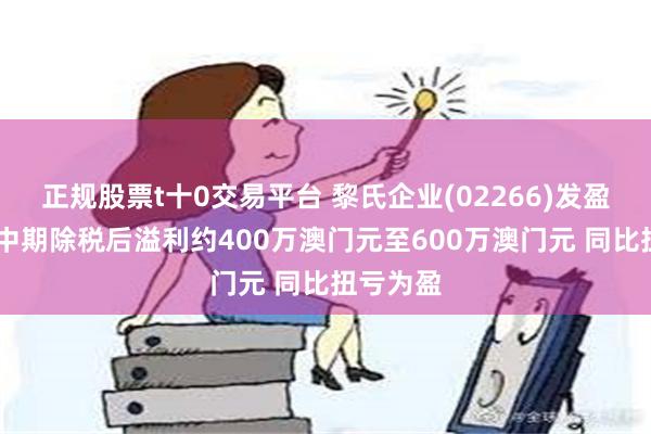 正规股票t十0交易平台 黎氏企业(02266)发盈喜 预计中期除税后溢利约400万澳门元至600万澳门元 同比扭亏为盈