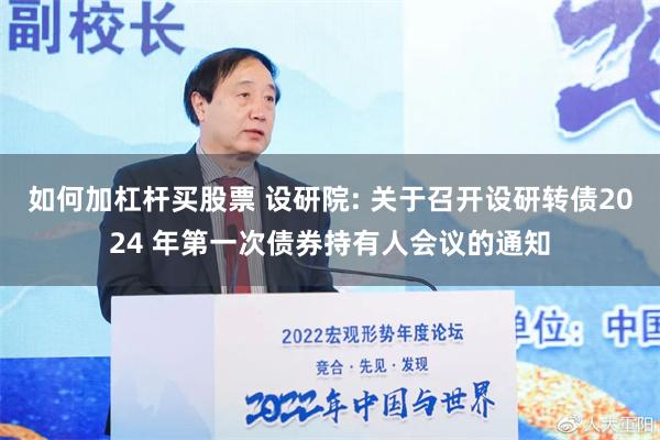 如何加杠杆买股票 设研院: 关于召开设研转债2024 年第一次债券持有人会议的通知