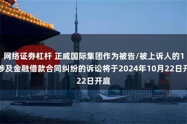 网络证劵杠杆 正威国际集团作为被告/被上诉人的1起涉及金融借款合同纠纷的诉讼将于2024年10月22日开庭