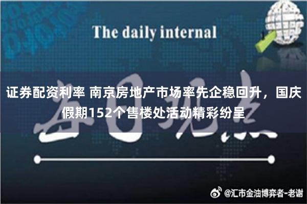 证券配资利率 南京房地产市场率先企稳回升，国庆假期152个售楼处活动精彩纷呈