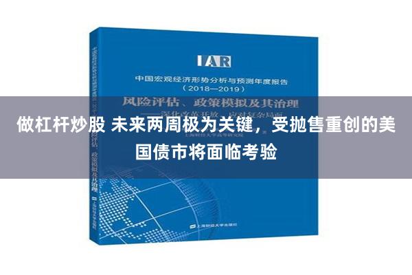 做杠杆炒股 未来两周极为关键，受抛售重创的美国债市将面临考验