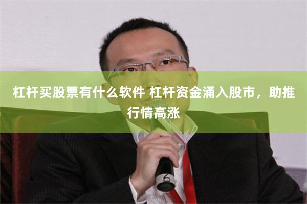 杠杆买股票有什么软件 杠杆资金涌入股市，助推行情高涨