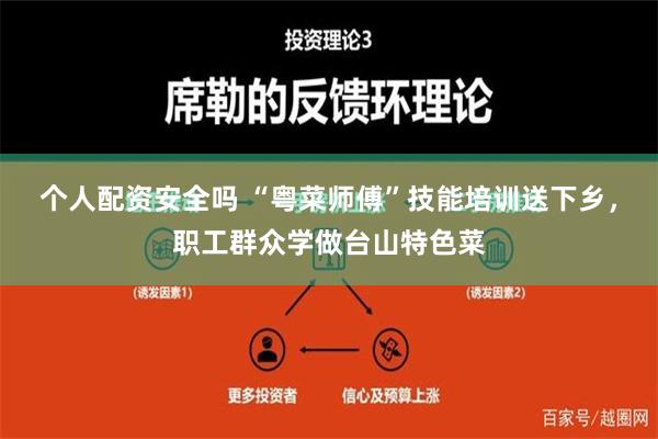 个人配资安全吗 “粤菜师傅”技能培训送下乡，职工群众学做台山特色菜