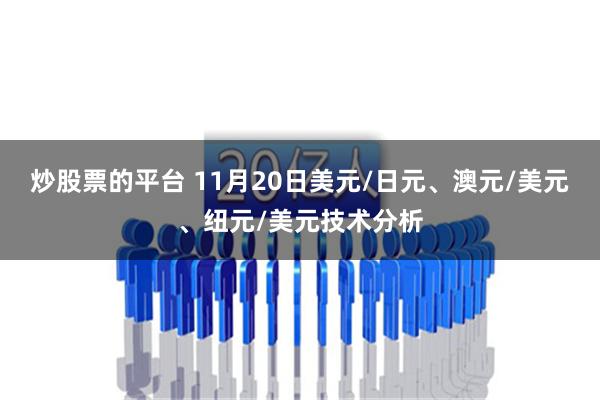 炒股票的平台 11月20日美元/日元、澳元/美元、纽元/美元技术分析