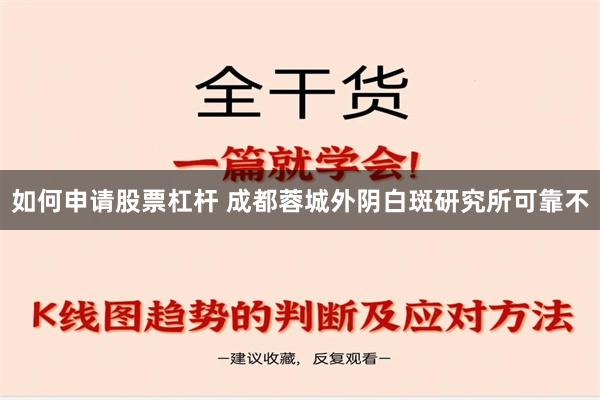 如何申请股票杠杆 成都蓉城外阴白斑研究所可靠不