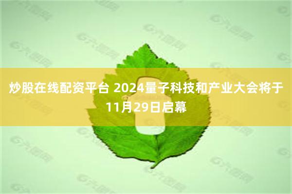 炒股在线配资平台 2024量子科技和产业大会将于11月29日启幕