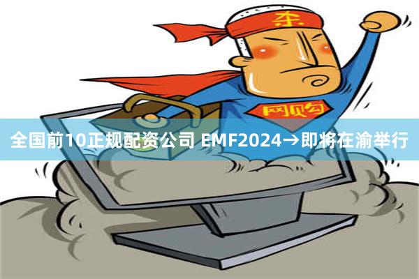 全国前10正规配资公司 EMF2024→即将在渝举行