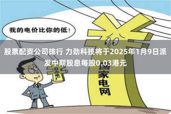 股票配资公司排行 力劲科技将于2025年1月9日派发中期股息每股0.03港元