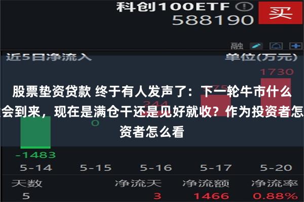 股票垫资贷款 终于有人发声了：下一轮牛市什么时候会到来，现在是满仓干还是见好就收？作为投资者怎么看