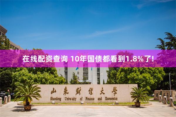 在线配资查询 10年国债都看到1.8%了!