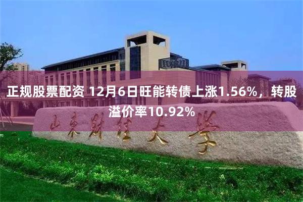 正规股票配资 12月6日旺能转债上涨1.56%，转股溢价率10.92%