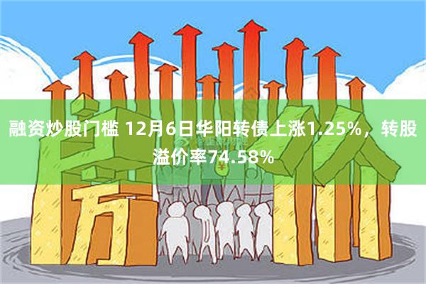 融资炒股门槛 12月6日华阳转债上涨1.25%，转股溢价率74.58%