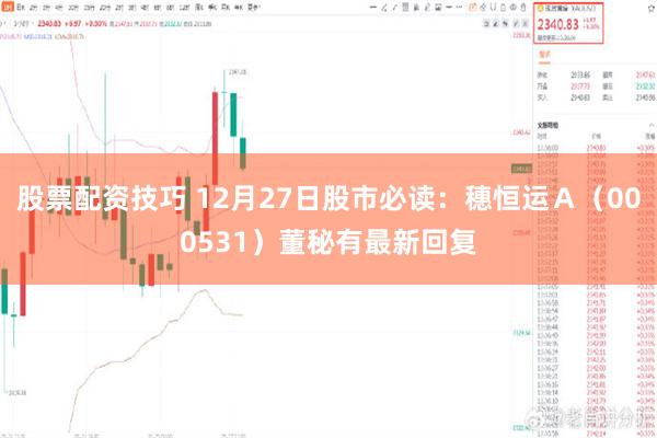 股票配资技巧 12月27日股市必读：穗恒运Ａ（000531）董秘有最新回复