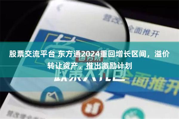 股票交流平台 东方通2024重回增长区间，溢价转让资产，推出激励计划