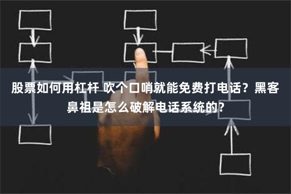 股票如何用杠杆 吹个口哨就能免费打电话？黑客鼻祖是怎么破解电话系统的？