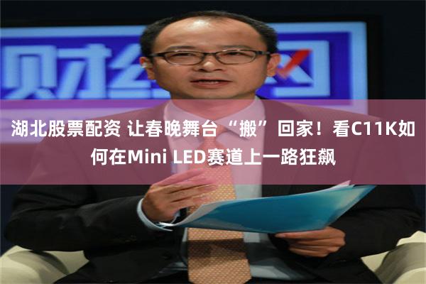 湖北股票配资 让春晚舞台 “搬” 回家！看C11K如何在Mini LED赛道上一路狂飙